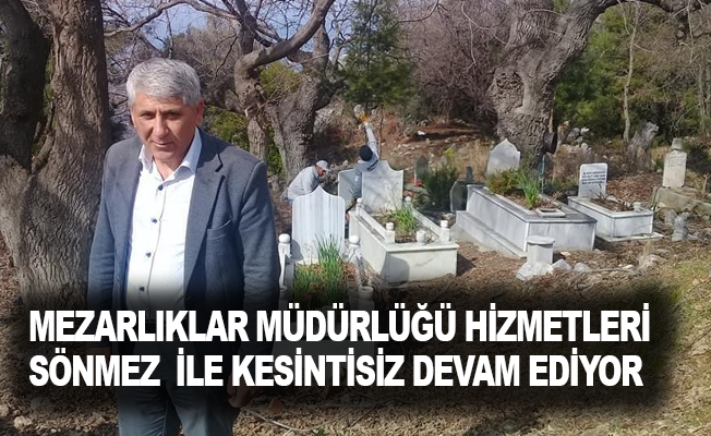 Mezarlıklar Müdürlüğü Hizmetleri Sönmez ile kesintisiz devam ediyor