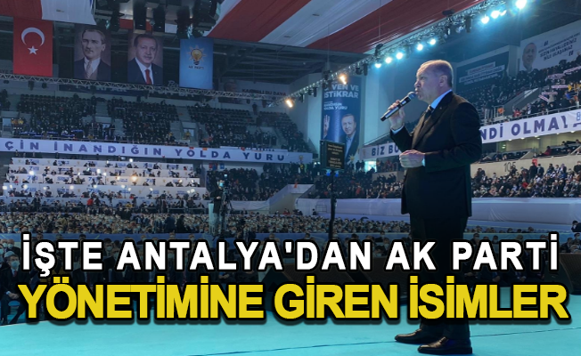 İşte Antalya'dan Ak Parti yönetimine giren isimler