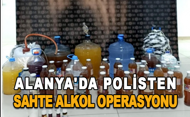 Alanya'da polisten sahte alkol operasyonu