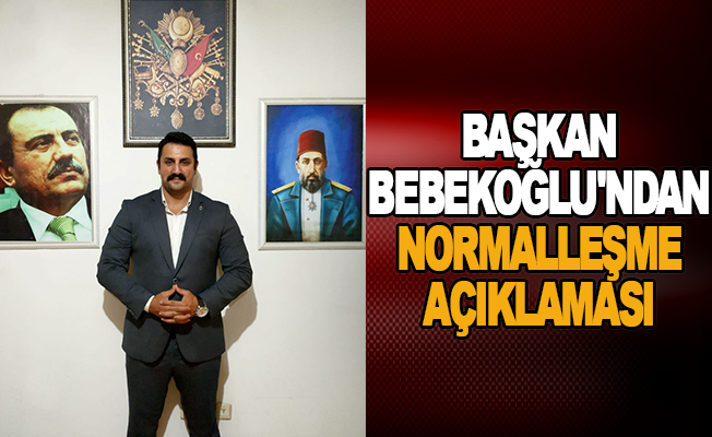 Başkan Bebekoğlu'ndan Normalleşme Açıklaması