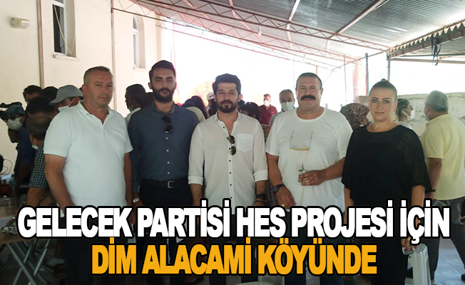 Gelecek Partisi HES projesi için Dim Alacami Köyünde