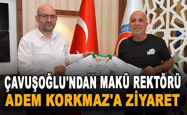 Çavuşoğlu'ndan MAKÜ Rektörü Adem Korkmaz'a ziyaret