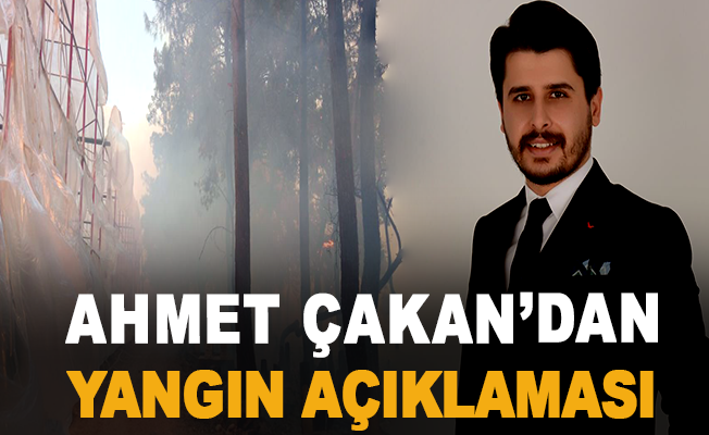 Ahmet Çakan'dan Yangın Açıklaması