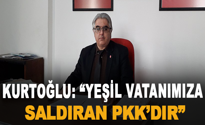 Kurtoğlu: "Yeşil Vatanımıza Saldıran PKK’dır"