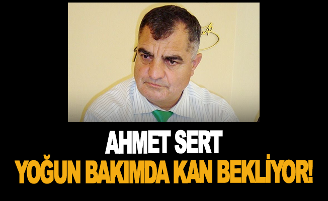 Ahmet Sert yoğun bakımda kan bekliyor