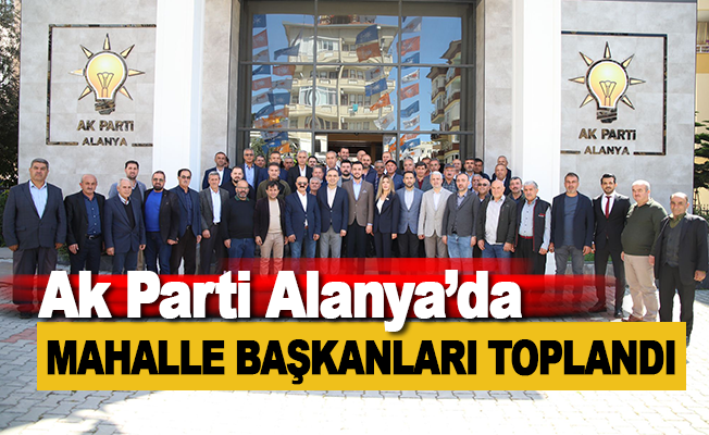 Ak Parti Alanya'da Mahalle Başkanları Toplantısı yapıldı