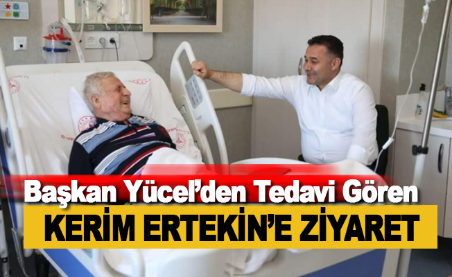 Başkan Yücel'den hastanede tedavi gören Ertekin'e ziyaret