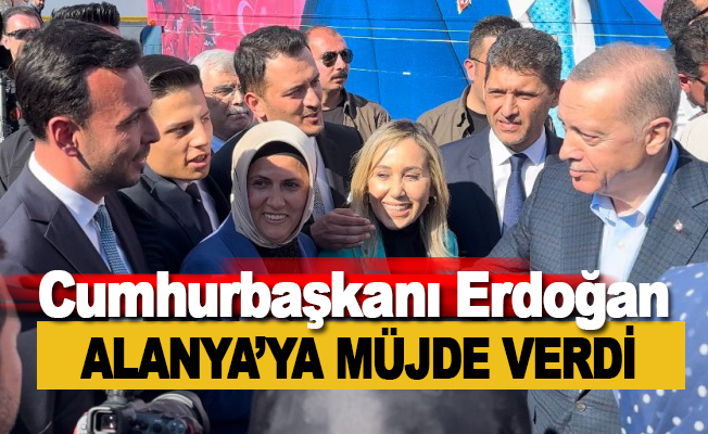 Cumhurbaşkanı Erdoğan'dan Alanya’ya müjde
