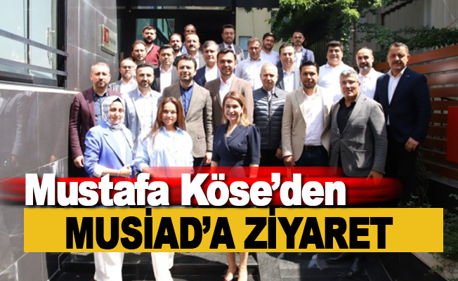 Mustafa Köse'den MÜSİAD'a ziyaret