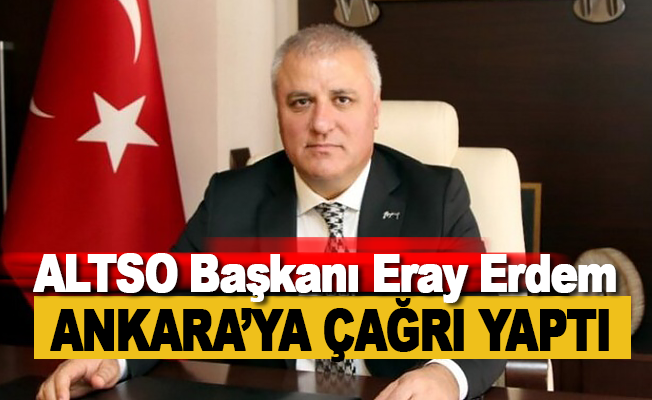 ALTSO Başkanı Eray Erdem, Ankara’ya çağrı yaptı