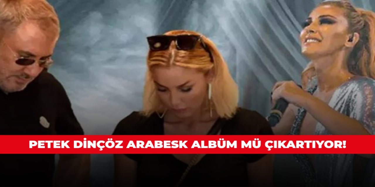 Petek Dinçöz arabesk albüm mü çıkartıyor!