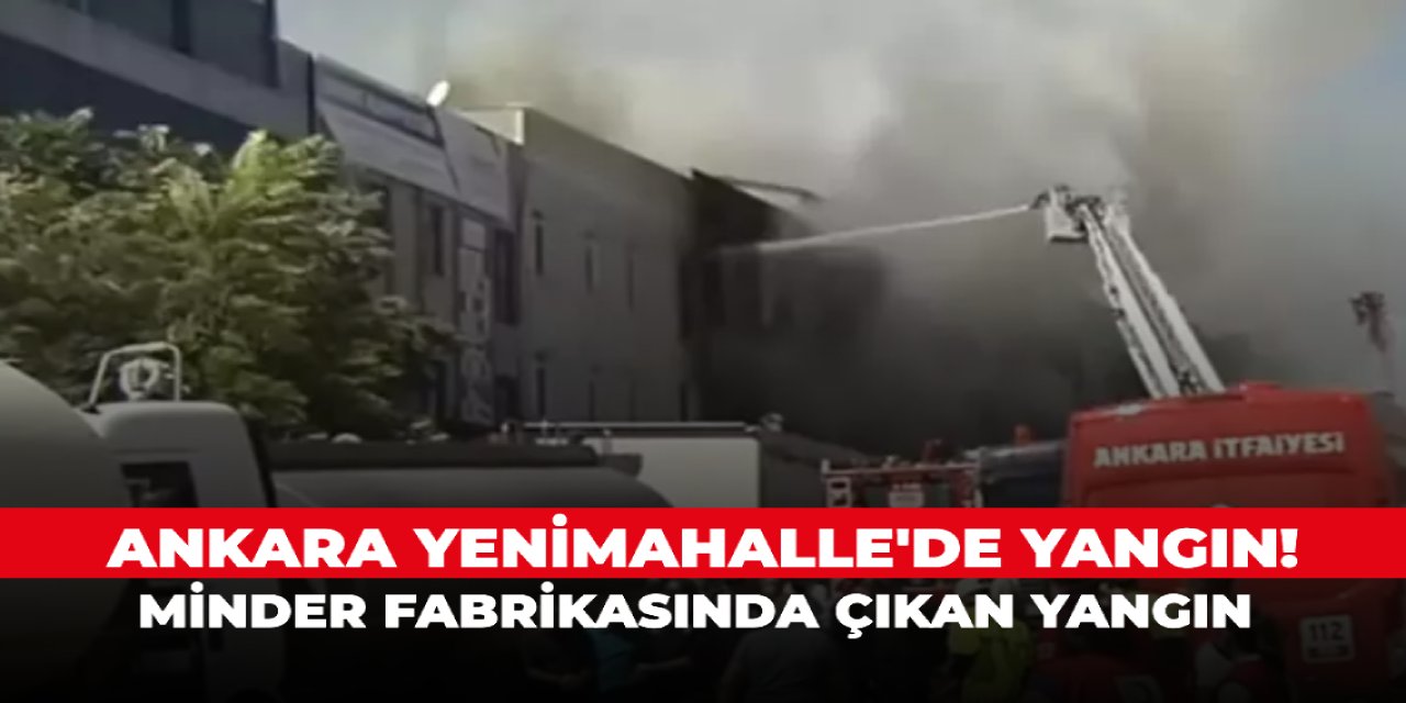 Ankara Yenimahalle'de yangın! Minder fabrikasında çıkan yangın