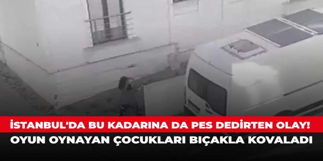 İstanbul'da bu kadarına da pes dedirten olay! Oyun oynayan çocukları bıçakla kovaladı