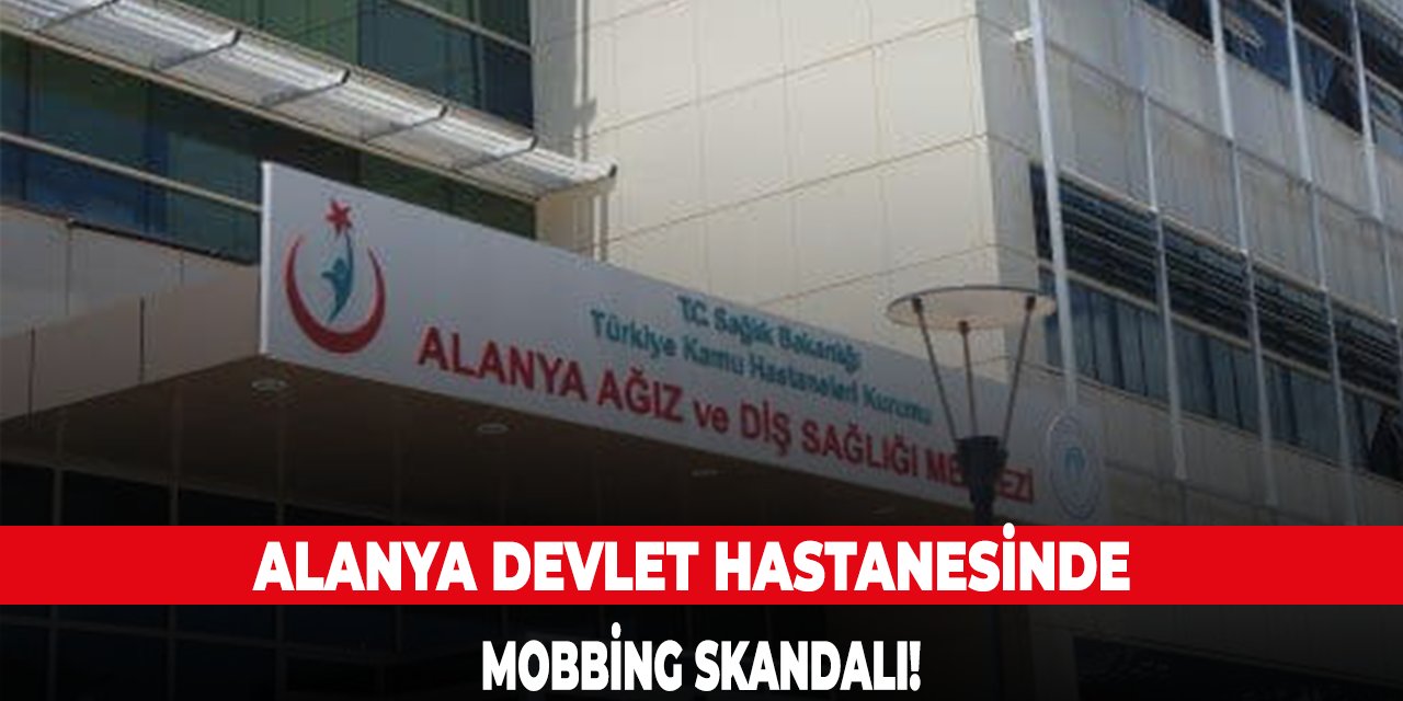 Alanya devlet hastanesinde mobbing skandalı!