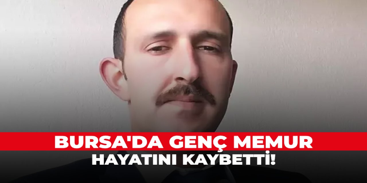 Bursa'da genç memur hayatını kaybetti!