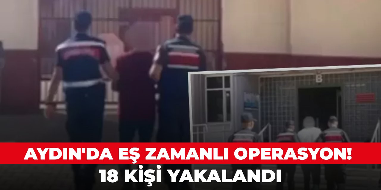 Aydın'da eş zamanlı operasyon! 18 kişi yakalandı