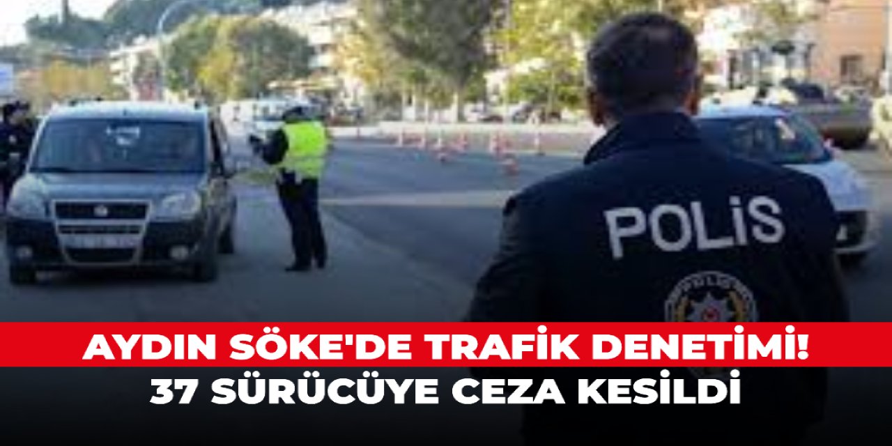 Aydın Söke'de trafik denetimi! 37 sürücüye ceza kesildi