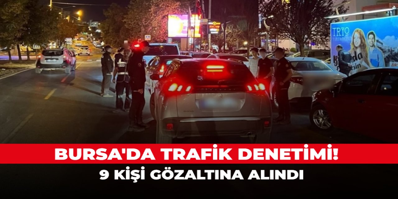 Bursa'da trafik denetimi! 9 kişi gözaltına alındı