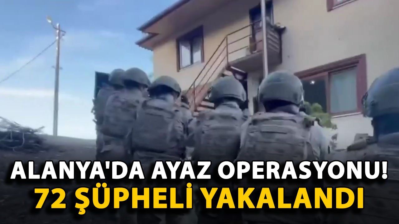 Alanya'da Gerçekleştirilen Ayaz Operasyonunda 72 Şüpheli Gözaltına Alındı