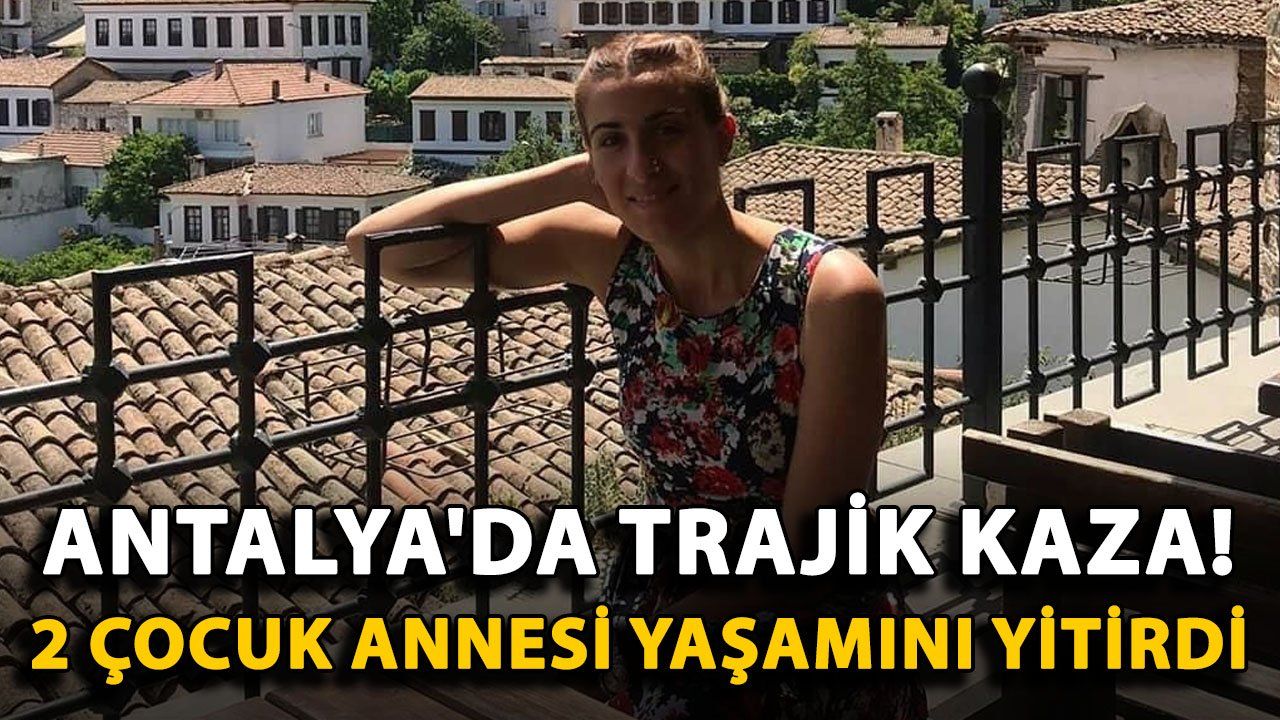 Antalya'da Üzücü Trafik Kazası: 2 Çocuk Annesi Hayatını Kaybetti