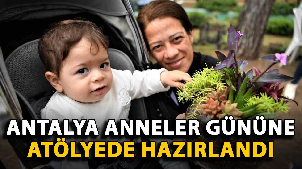 Antalya'daki Anneler Günü İçin Özel Atölye Çalışması Düzenlendi