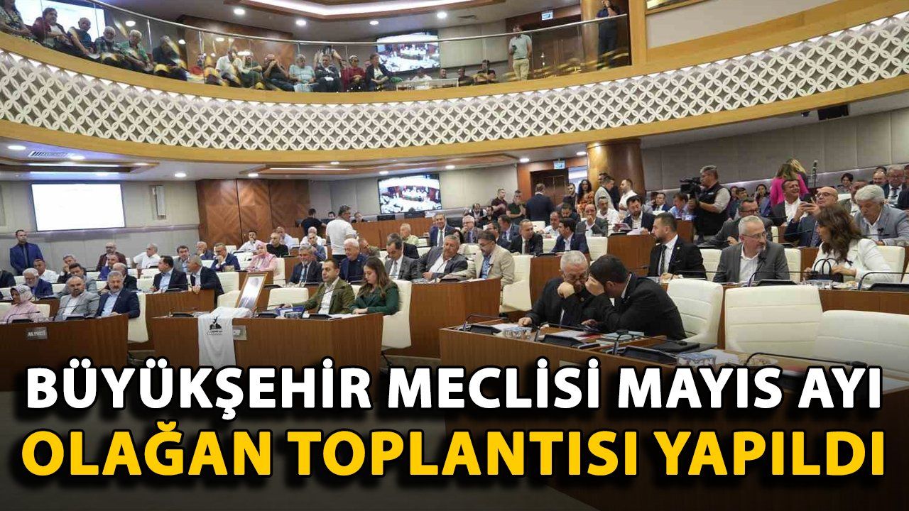 Büyükşehir Meclisi'nin Mayıs Ayı Olağan Toplantısı Gerçekleştirildi