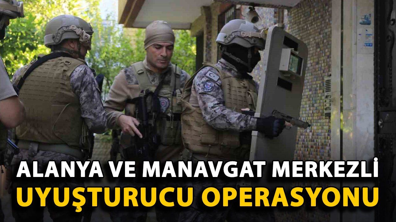 Alanya ve Manavgat'ta Büyük Uyuşturucu Operasyonu: Çok Sayıda Gözaltı