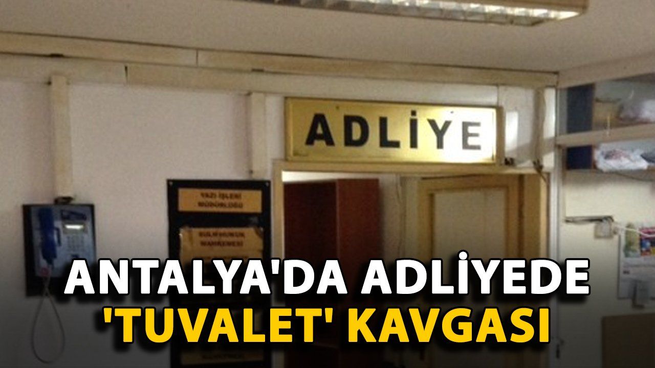 Antalya Adliyesi'nde 'Tuvalet' Nedeniyle Çıkan Kavga Gerginliğe Neden Oldu
