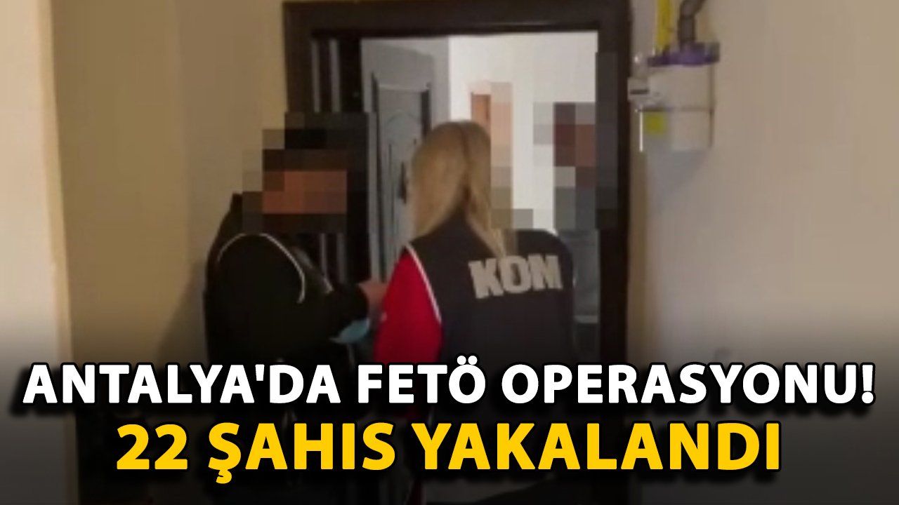 Antalya'da FETÖ'ye Yönelik Operasyonda 22 Şüpheli Yakalandı