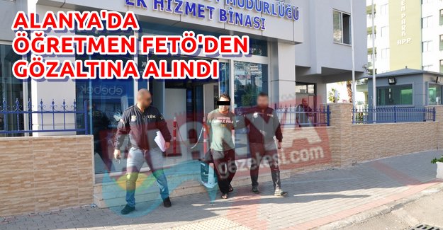 Alanya’da Öğretmen FETÖ’den Gözaltına Alındı