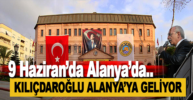 Kemal Kılıçdaroğlu Alanya'ya Geliyor