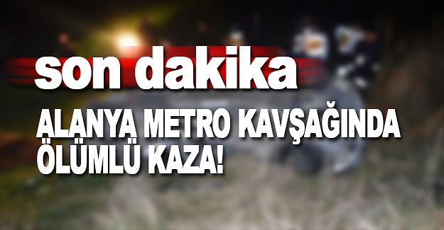 Alanya Metro Kavşağında Ölümlü Kaza