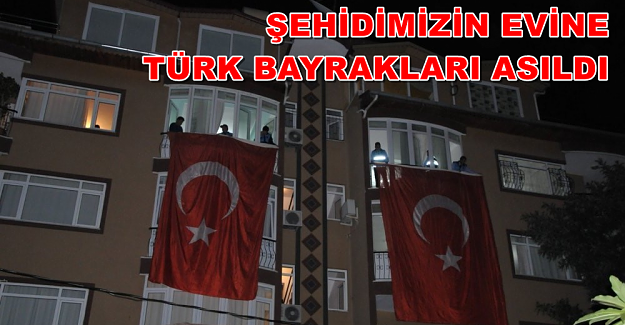 Şehidimizin Evine Türk Bayrakları Asıldı