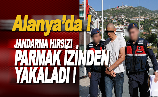 Alanya'da Jandarma hırsızı parmak izinden yakaladı