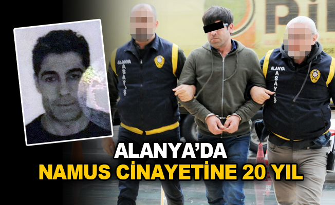 Alanya'da namus cinayetine 20 yıl hapis