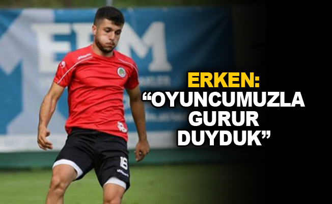 Mehmet Erken: "Oyuncumuzla gurur duyduk"