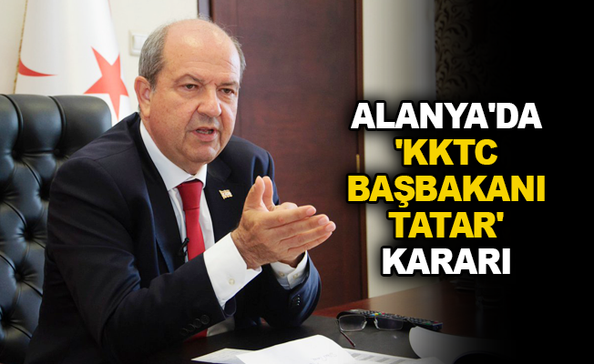 Alanya'da 'KKTC Başbakanı Tatar' kararı