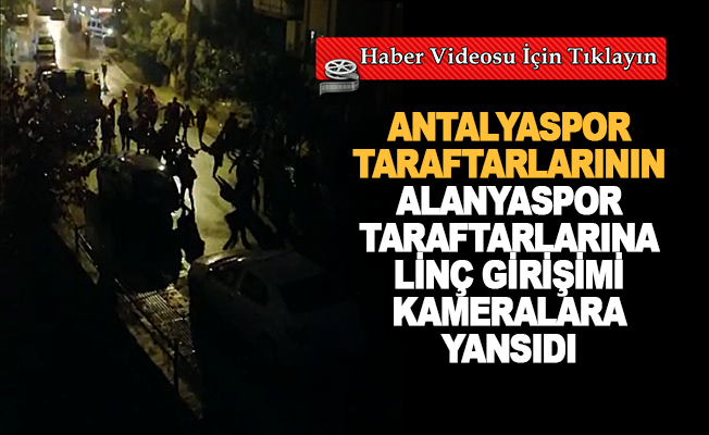 Antalyaspor taraftarından Alanyaspor taraftarına linç girişimi