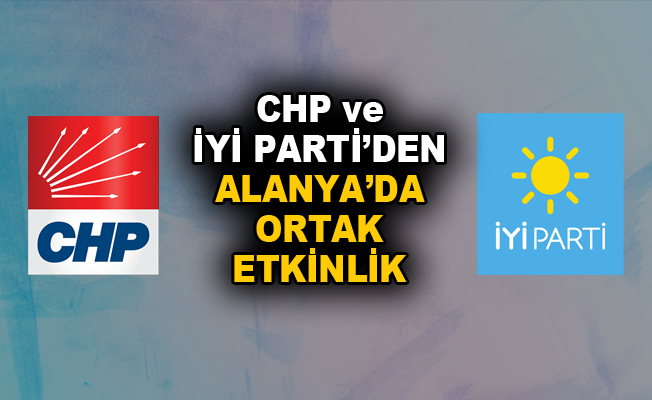 CHP ve İYİ Parti'den Alanya'da ortak etkinlik