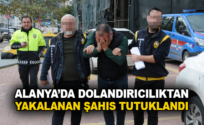 Alanya'da dolandırıcılıktan yakalanan şahıs tutuklandı