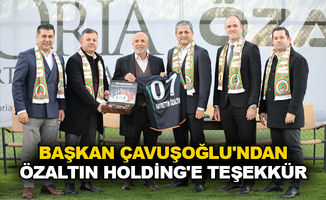 Başkan Çavuşoğlu'ndan Özaltın Holding'e teşekkür