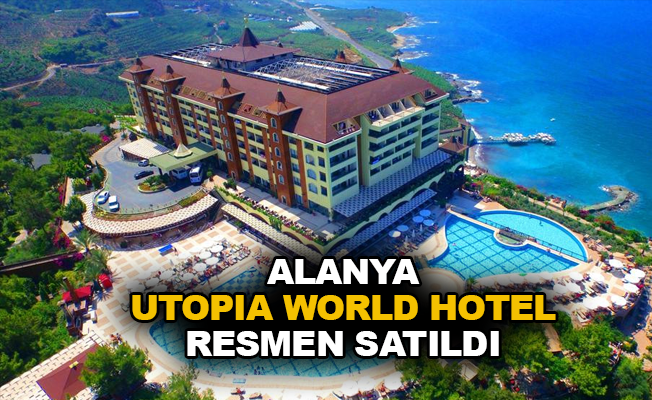 Alanya Utopia World Hotel resmen satıldı