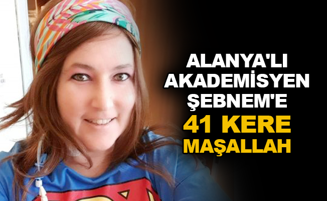 Alanya'lı Akademisyen Şebnem'e 41 kere maşallah