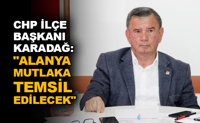 CHP İlçe Başkanı Karadağ: "Alanya mutlaka temsil edilecek"