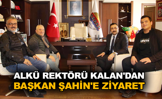 ALKÜ Rektörü Kalan'dan Başkan Şahin'e ziyaret
