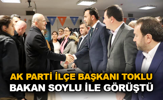 AK Parti İlçe Başkanı Toklu, Bakan Soylu ile görüştü
