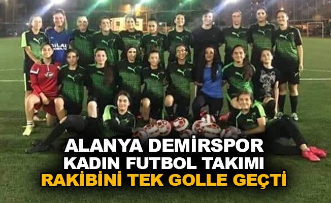 Alanya Demirspor kadın futbol takımı rakibini tek golle geçti