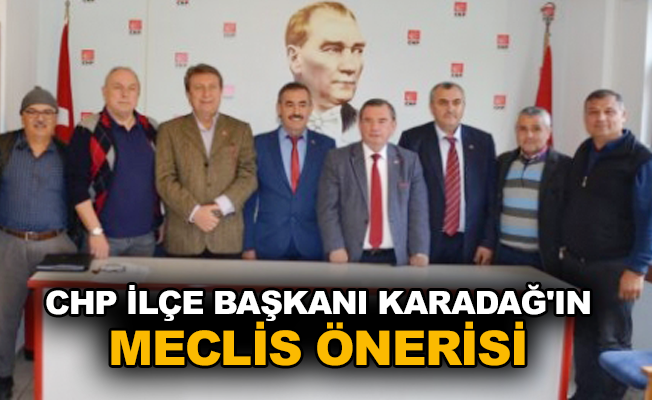 CHP İlçe Başkanı Karadağ'ın meclis önerisi