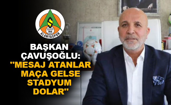 Başkan Çavuşoğlu: "Mesaj atanlar maça gelse stadyum dolar"