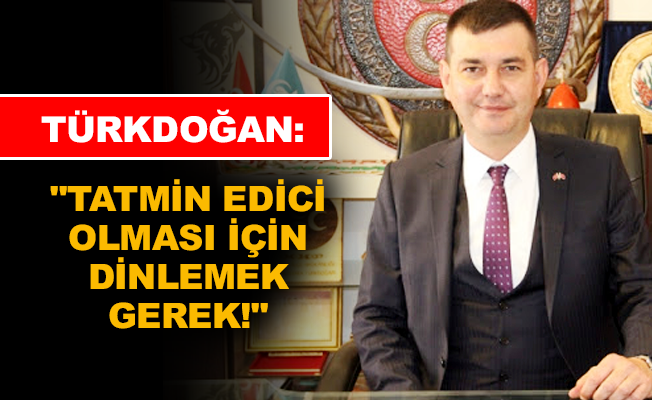Türkdoğan: “Tatmin edici olması için dinlemek gerek!”